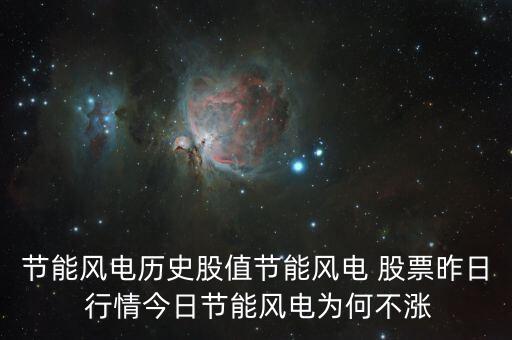 節(jié)能風電歷史股值節(jié)能風電 股票昨日 行情今日節(jié)能風電為何不漲