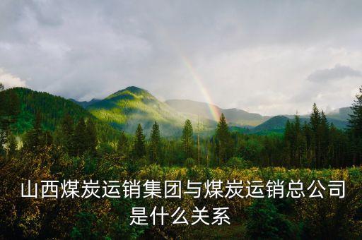  山西煤炭運(yùn)銷(xiāo)集團(tuán)與煤炭運(yùn)銷(xiāo)總公司是什么關(guān)系