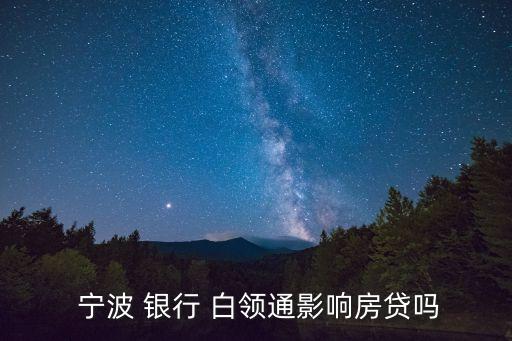  寧波 銀行 白領(lǐng)通影響房貸嗎