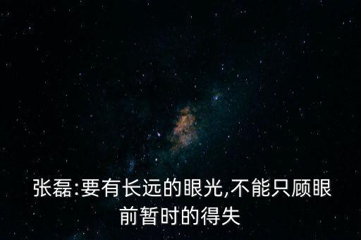  張磊:要有長遠的眼光,不能只顧眼前暫時的得失