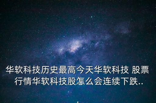 華軟科技?xì)v史最高今天華軟科技 股票 行情華軟科技股怎么會(huì)連續(xù)下跌...
