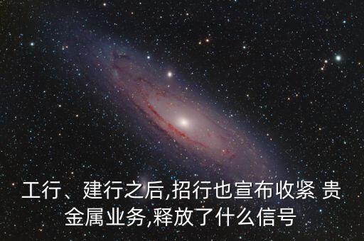 工行、建行之后,招行也宣布收緊 貴金屬業(yè)務(wù),釋放了什么信號(hào)