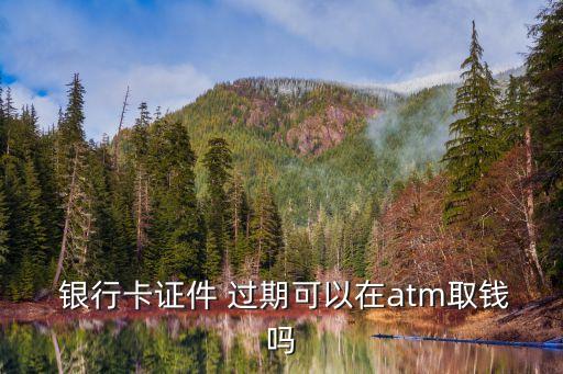  銀行卡證件 過期可以在atm取錢嗎