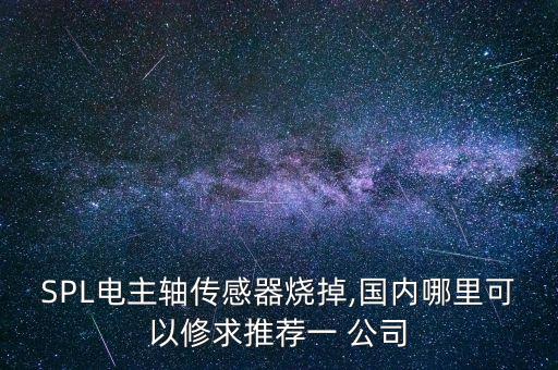 SPL電主軸傳感器燒掉,國內哪里可以修求推薦一 公司