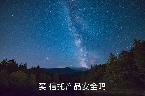 買(mǎi) 信托產(chǎn)品安全嗎