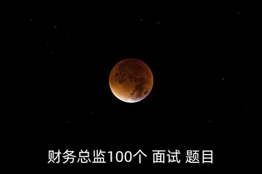 財務總監(jiān)100個 面試 題目