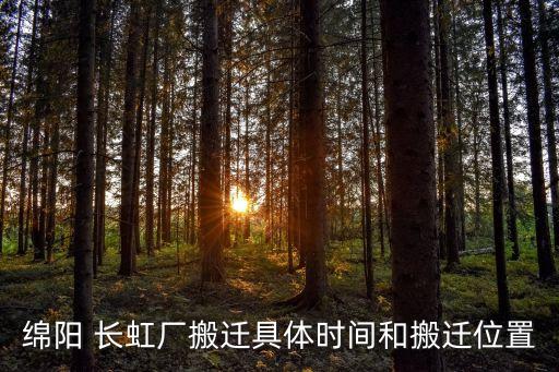 綿陽 長虹廠搬遷具體時(shí)間和搬遷位置