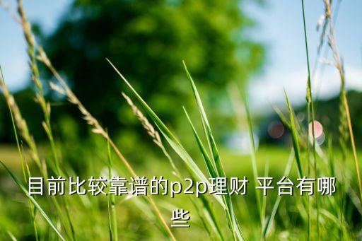 目前比較靠譜的p2p理財 平臺有哪些