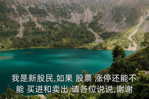 我是新股民,如果 股票 漲停還能不能 買進(jìn)和賣出,請(qǐng)各位說(shuō)說(shuō),謝謝