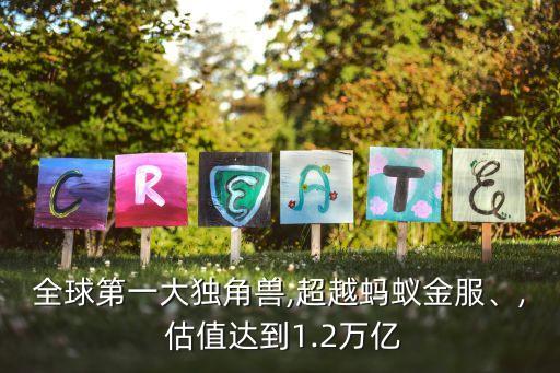 全球第一大獨(dú)角獸,超越螞蟻金服、, 估值達(dá)到1.2萬億