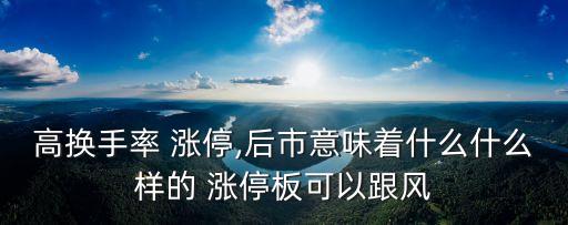 高換手率 漲停,后市意味著什么什么樣的 漲停板可以跟風