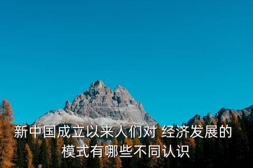 新中國成立以來人們對 經(jīng)濟(jì)發(fā)展的 模式有哪些不同認(rèn)識