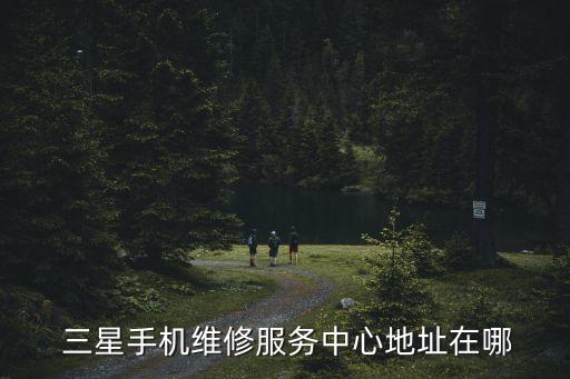  三星手機維修服務(wù)中心地址在哪