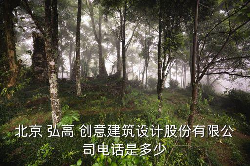 北京 弘高 創(chuàng)意建筑設計股份有限公司電話是多少