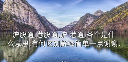 滬股通,港股通,滬 港通,各個(gè)是什么意思,有何區(qū)別解釋簡(jiǎn)單一點(diǎn)謝謝...