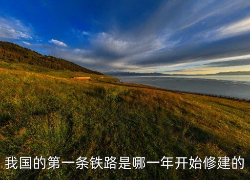 我國的第一條鐵路是哪一年開始修建的