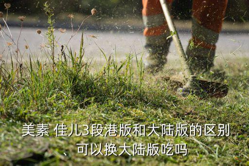  美素 佳兒3段港版和大陸版的區(qū)別、可以換大陸版吃嗎
