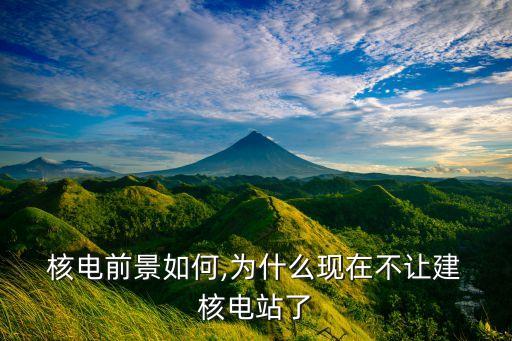  核電前景如何,為什么現(xiàn)在不讓建 核電站了