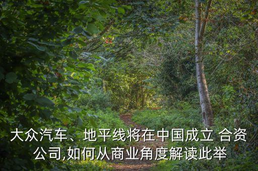 大眾汽車、地平線將在中國成立 合資 公司,如何從商業(yè)角度解讀此舉