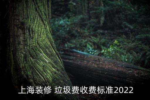  上海裝修 垃圾費收費標(biāo)準2022