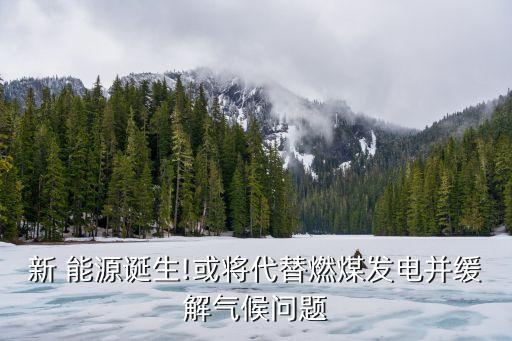 新 能源誕生!或將代替燃煤發(fā)電并緩解氣候問題