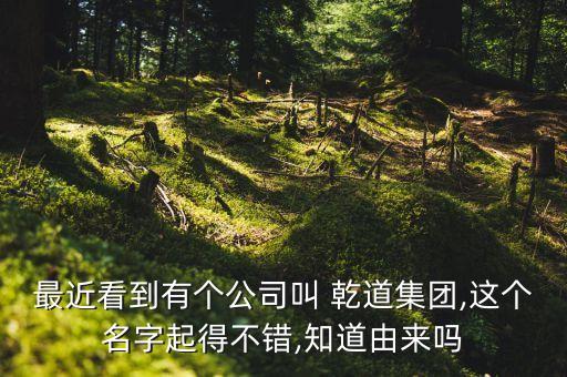 最近看到有個公司叫 乾道集團,這個名字起得不錯,知道由來嗎