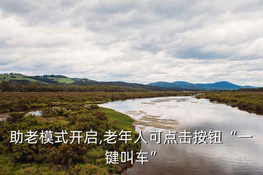 助老模式開(kāi)啟,老年人可點(diǎn)擊按鈕“一鍵叫車”