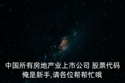 中國(guó)所有房地產(chǎn)業(yè)上市公司 股票代碼俺是新手,請(qǐng)各位幫幫忙哦