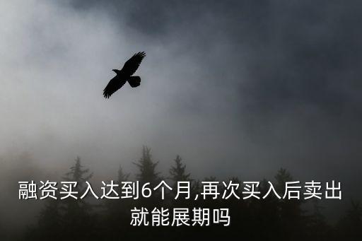融資買入達(dá)到6個(gè)月,再次買入后賣出就能展期嗎