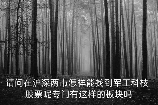 請(qǐng)問(wèn)在滬深兩市怎樣能找到軍工科枝 股票呢專門有這樣的板塊嗎