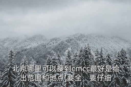  北京哪里可以搜到cmcc最好是給出范圍和地點(diǎn)(要全、要仔細(xì)