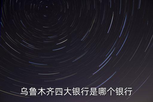 烏魯木齊四大銀行是哪個(gè)銀行
