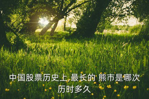 中國(guó)股票歷史上,最長(zhǎng)的 熊市是哪次歷時(shí)多久
