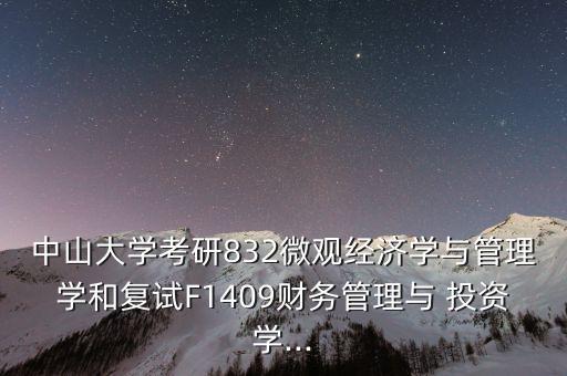 中山大學考研832微觀經濟學與管理學和復試F1409財務管理與 投資學...