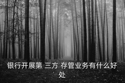 銀行開(kāi)展第 三方 存管業(yè)務(wù)有什么好處