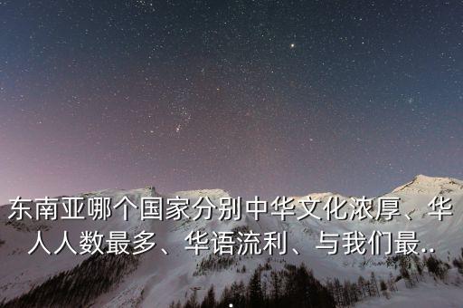 東南亞哪個(gè)國(guó)家分別中華文化濃厚、華人人數(shù)最多、華語(yǔ)流利、與我們最...