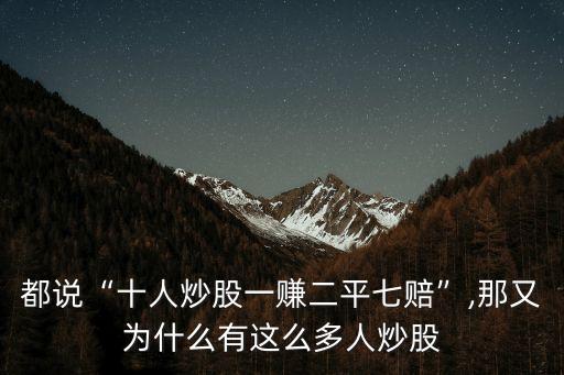 都說“十人炒股一賺二平七賠”,那又為什么有這么多人炒股