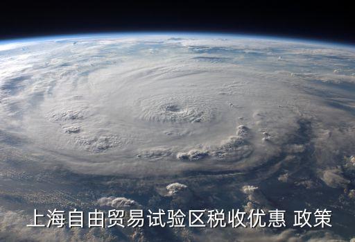  上海自由貿易試驗區(qū)稅收優(yōu)惠 政策