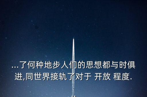 ...了何種地步人們的思想都與時俱進,同世界接軌了對于 開放 程度...