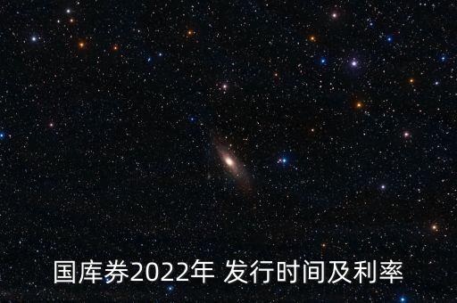 國(guó)庫(kù)券2022年 發(fā)行時(shí)間及利率