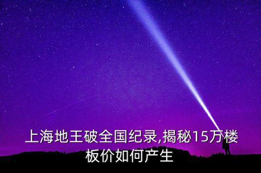  上海地王破全國(guó)紀(jì)錄,揭秘15萬(wàn)樓板價(jià)如何產(chǎn)生