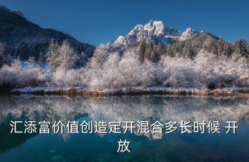 匯添富價(jià)值創(chuàng)造定開混合多長(zhǎng)時(shí)候 開放