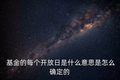  基金的每個(gè)開放日是什么意思是怎么確定的