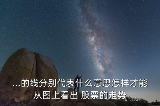 ...的線(xiàn)分別代表什么意思怎樣才能從圖上看出 股票的走勢(shì)