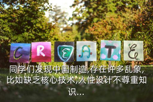 同學們發(fā)現(xiàn)中國制造,存在許多亂象,比如缺乏核心技術(shù),人性設(shè)計不尊重知識...