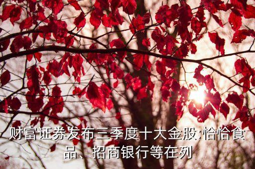 財(cái)富證券發(fā)布三季度十大金股:恰恰食品、招商銀行等在列