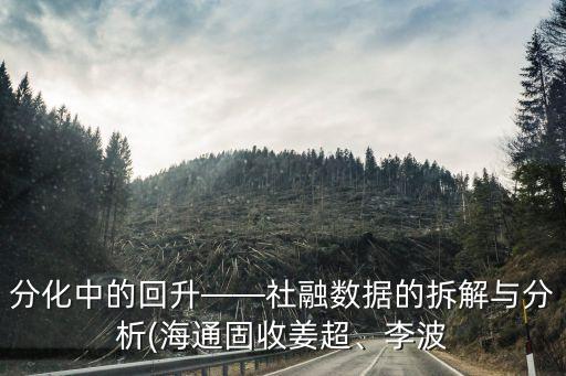 分化中的回升——社融數(shù)據(jù)的拆解與分析(海通固收姜超、李波