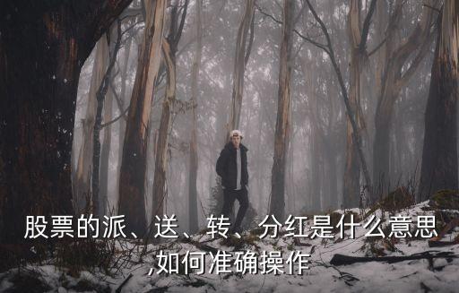  股票的派、送、轉(zhuǎn)、分紅是什么意思,如何準(zhǔn)確操作