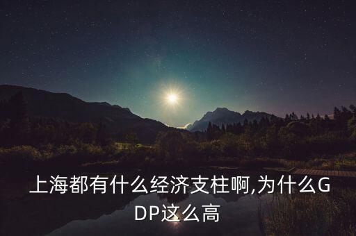  上海都有什么經(jīng)濟支柱啊,為什么GDP這么高