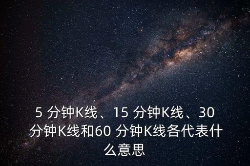 5 分鐘K線、15 分鐘K線、30 分鐘K線和60 分鐘K線各代表什么意思